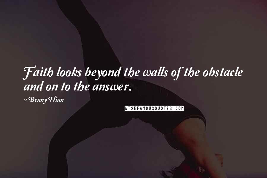 Benny Hinn Quotes: Faith looks beyond the walls of the obstacle and on to the answer.