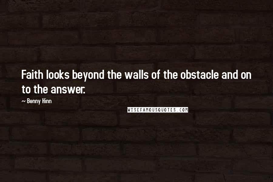 Benny Hinn Quotes: Faith looks beyond the walls of the obstacle and on to the answer.