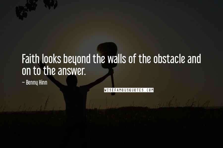 Benny Hinn Quotes: Faith looks beyond the walls of the obstacle and on to the answer.