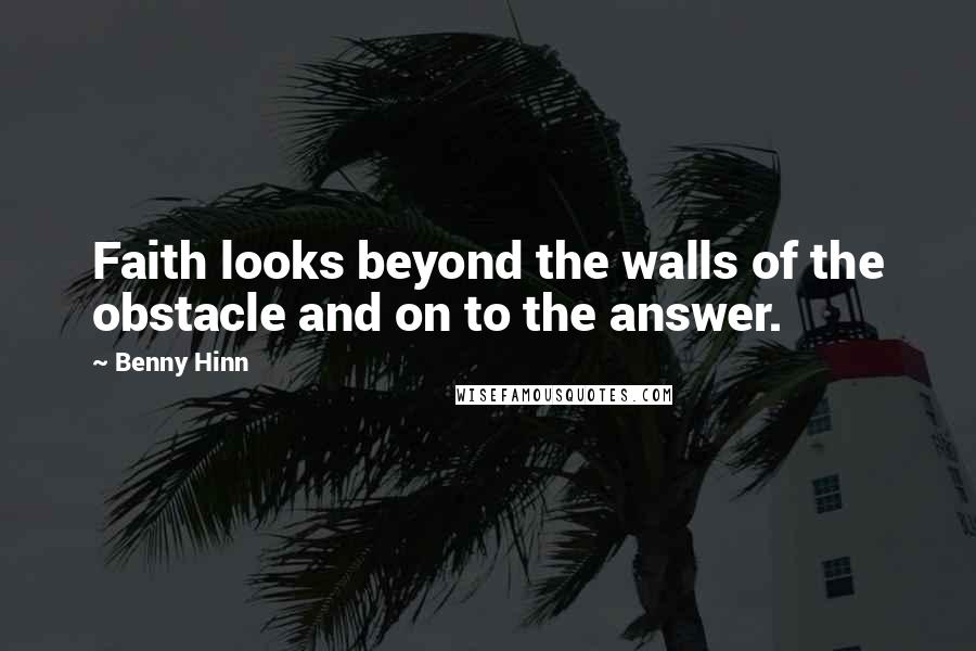 Benny Hinn Quotes: Faith looks beyond the walls of the obstacle and on to the answer.