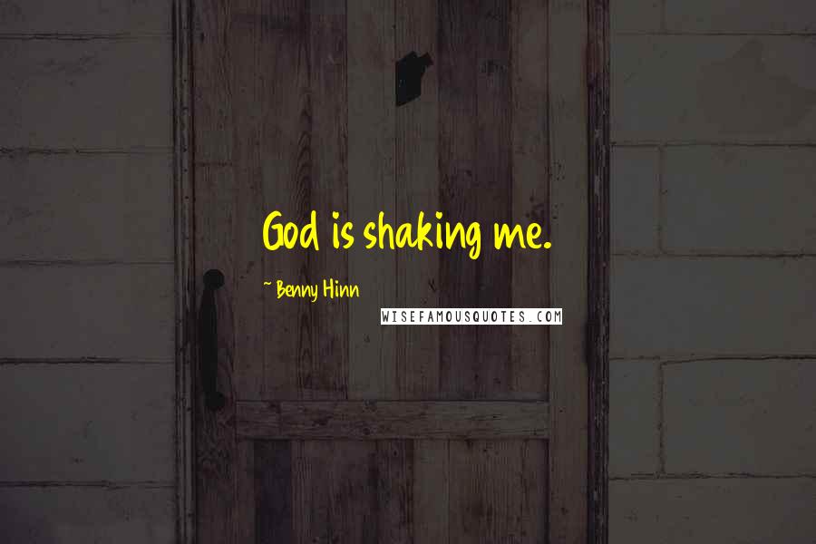 Benny Hinn Quotes: God is shaking me.