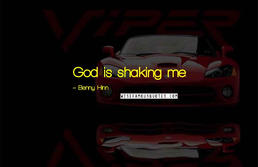 Benny Hinn Quotes: God is shaking me.