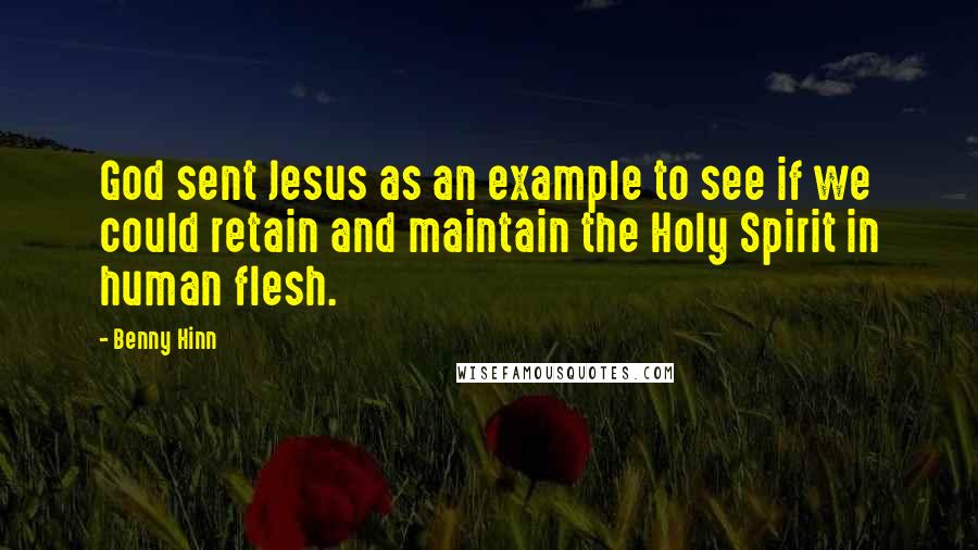 Benny Hinn Quotes: God sent Jesus as an example to see if we could retain and maintain the Holy Spirit in human flesh.