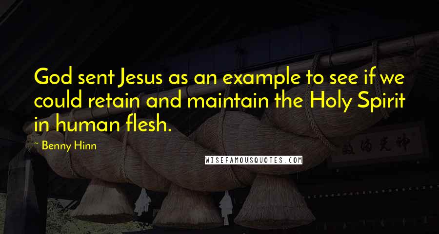 Benny Hinn Quotes: God sent Jesus as an example to see if we could retain and maintain the Holy Spirit in human flesh.