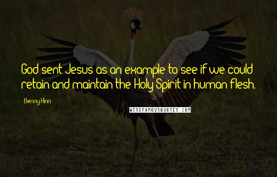 Benny Hinn Quotes: God sent Jesus as an example to see if we could retain and maintain the Holy Spirit in human flesh.
