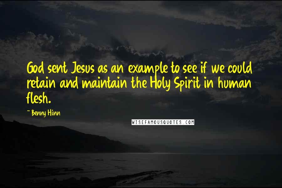 Benny Hinn Quotes: God sent Jesus as an example to see if we could retain and maintain the Holy Spirit in human flesh.