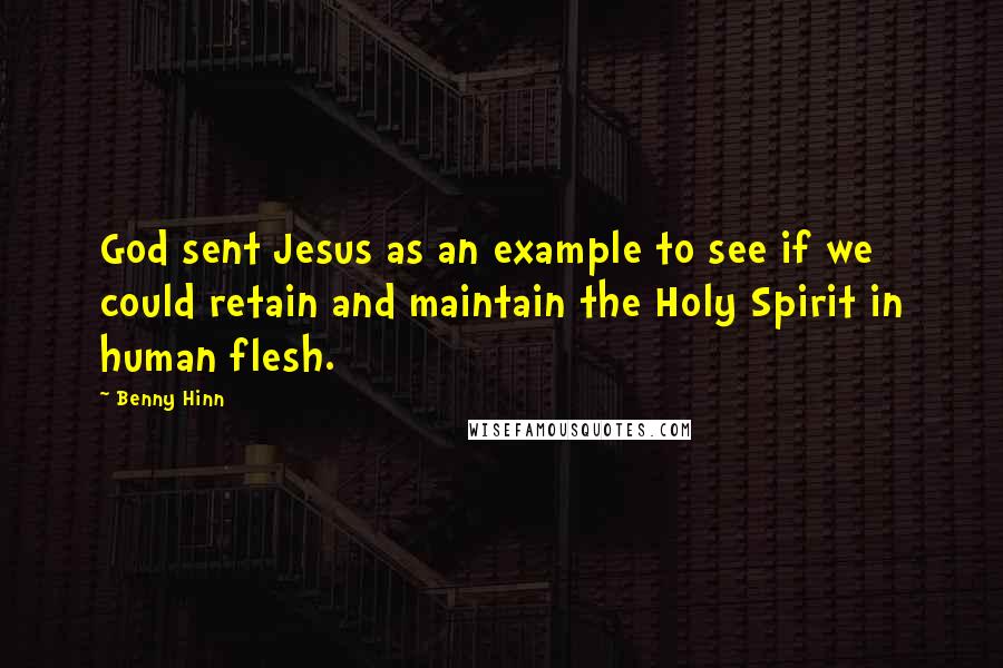 Benny Hinn Quotes: God sent Jesus as an example to see if we could retain and maintain the Holy Spirit in human flesh.