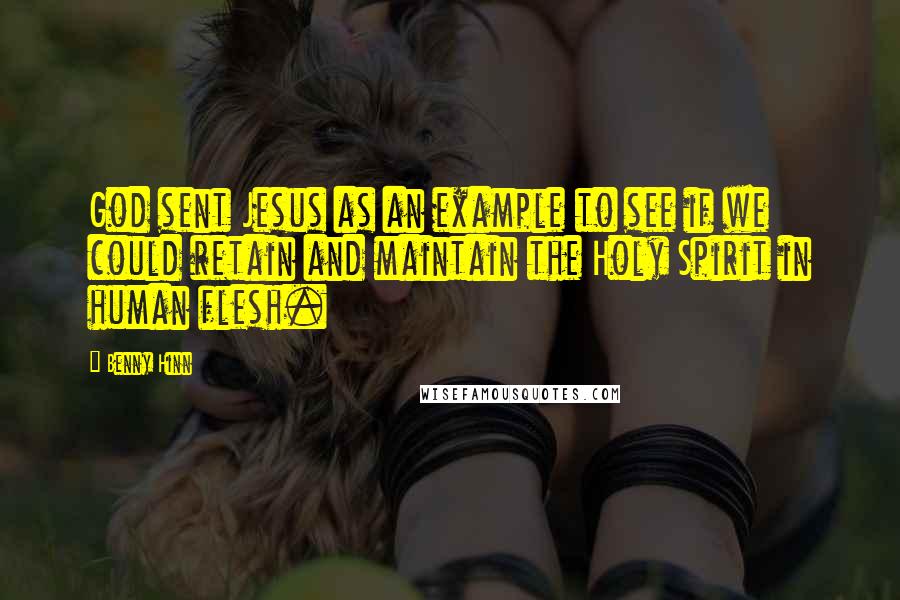 Benny Hinn Quotes: God sent Jesus as an example to see if we could retain and maintain the Holy Spirit in human flesh.