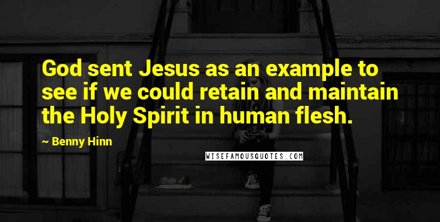 Benny Hinn Quotes: God sent Jesus as an example to see if we could retain and maintain the Holy Spirit in human flesh.