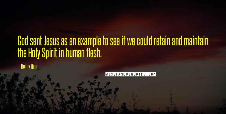 Benny Hinn Quotes: God sent Jesus as an example to see if we could retain and maintain the Holy Spirit in human flesh.