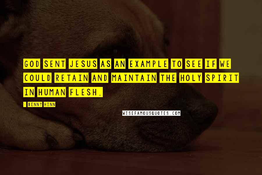 Benny Hinn Quotes: God sent Jesus as an example to see if we could retain and maintain the Holy Spirit in human flesh.