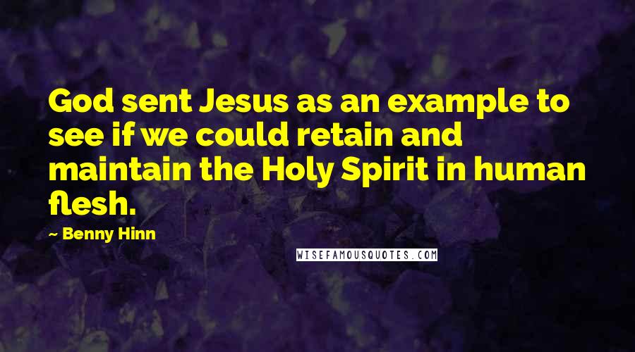 Benny Hinn Quotes: God sent Jesus as an example to see if we could retain and maintain the Holy Spirit in human flesh.