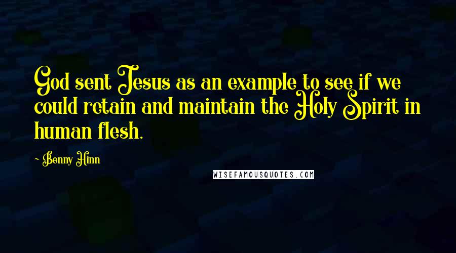 Benny Hinn Quotes: God sent Jesus as an example to see if we could retain and maintain the Holy Spirit in human flesh.