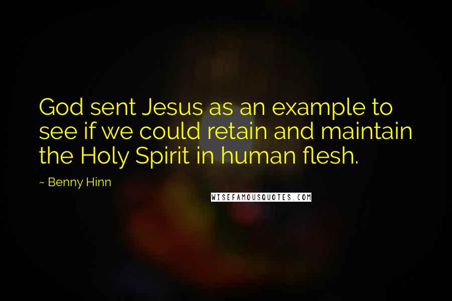 Benny Hinn Quotes: God sent Jesus as an example to see if we could retain and maintain the Holy Spirit in human flesh.