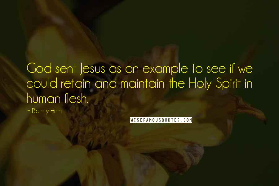 Benny Hinn Quotes: God sent Jesus as an example to see if we could retain and maintain the Holy Spirit in human flesh.