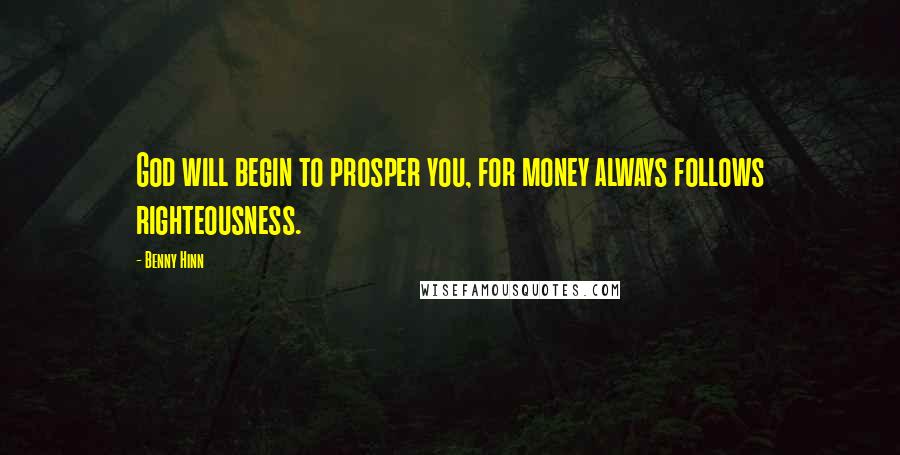 Benny Hinn Quotes: God will begin to prosper you, for money always follows righteousness.