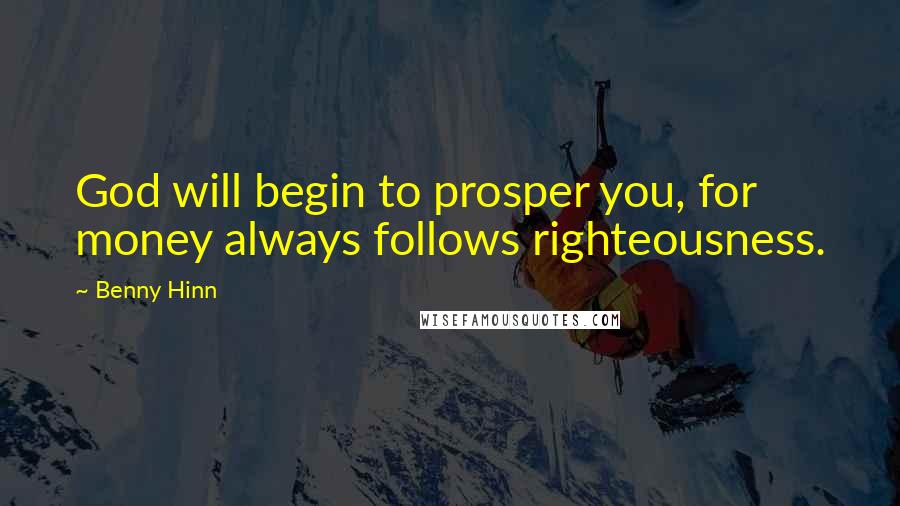 Benny Hinn Quotes: God will begin to prosper you, for money always follows righteousness.