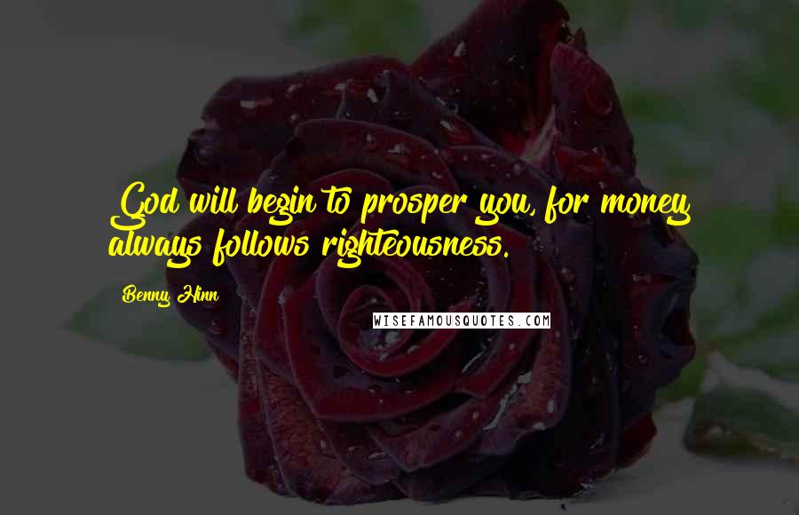 Benny Hinn Quotes: God will begin to prosper you, for money always follows righteousness.
