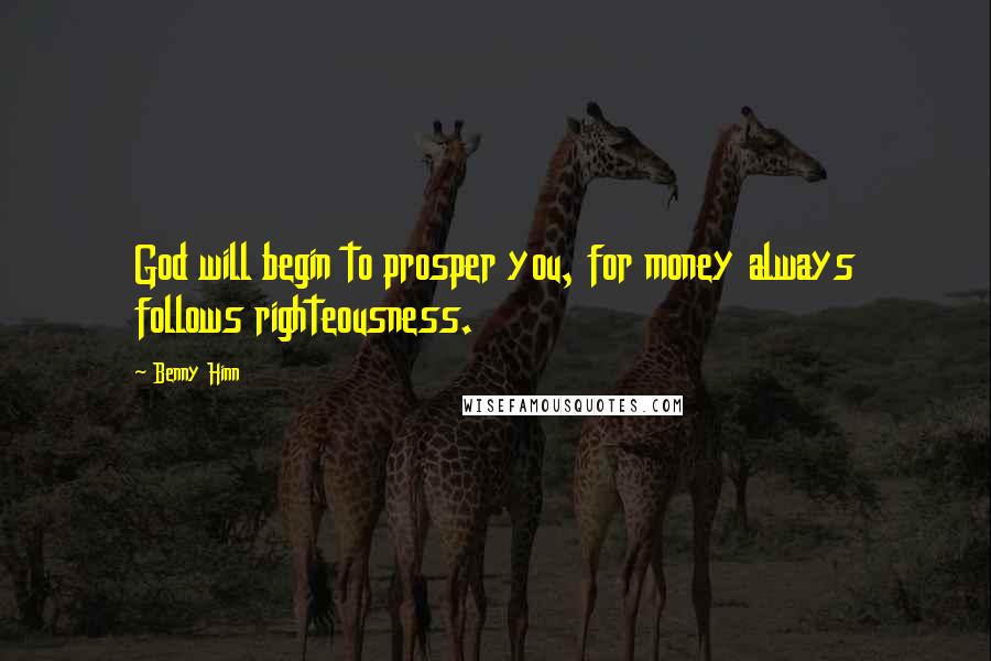 Benny Hinn Quotes: God will begin to prosper you, for money always follows righteousness.