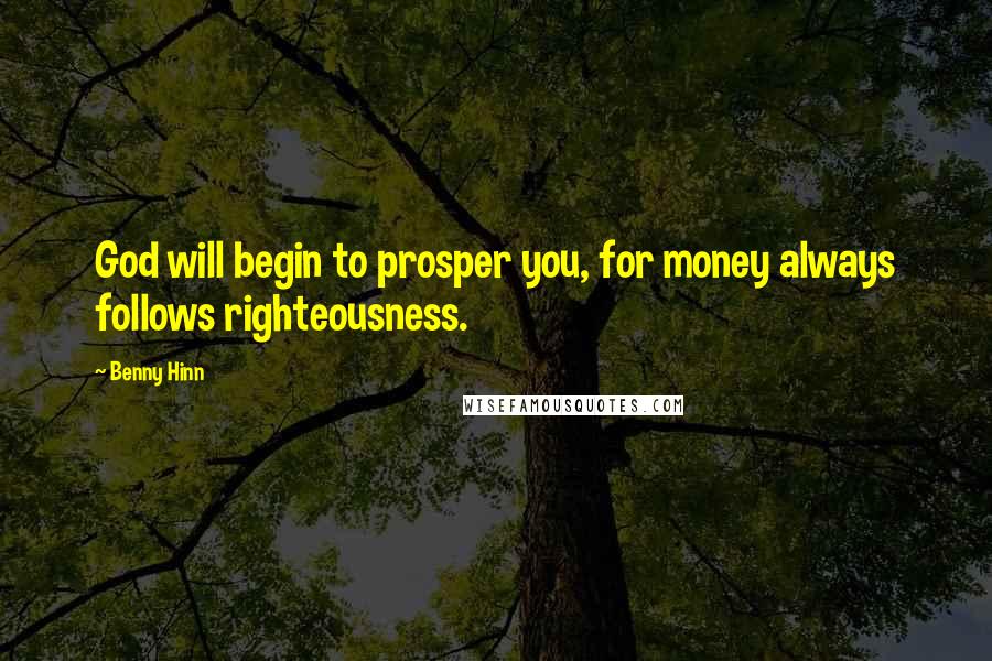 Benny Hinn Quotes: God will begin to prosper you, for money always follows righteousness.