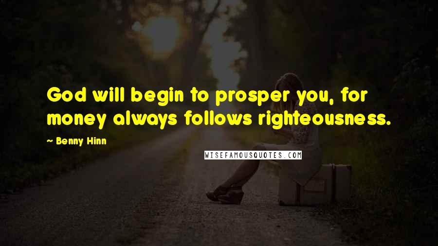 Benny Hinn Quotes: God will begin to prosper you, for money always follows righteousness.