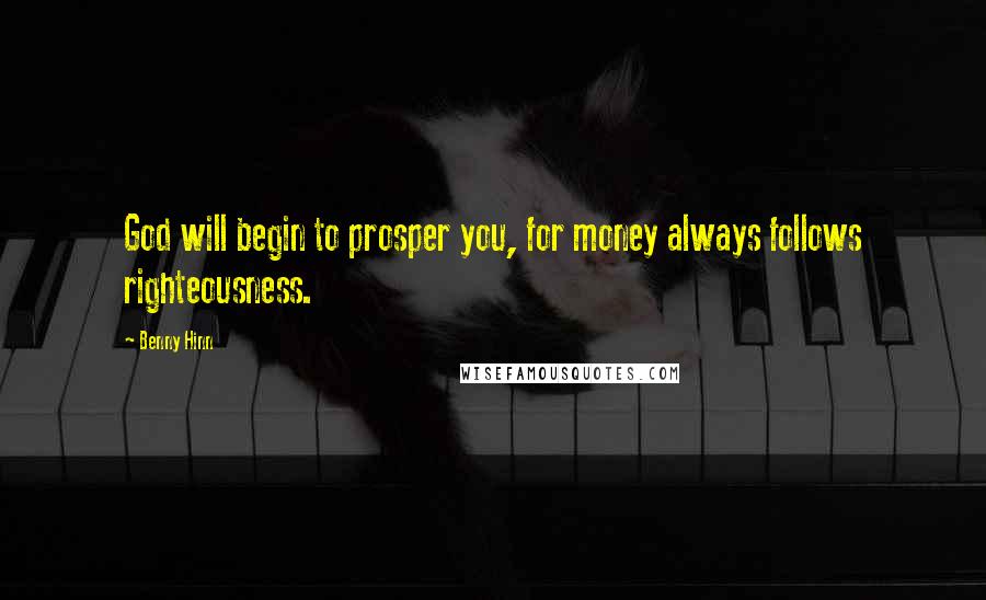 Benny Hinn Quotes: God will begin to prosper you, for money always follows righteousness.
