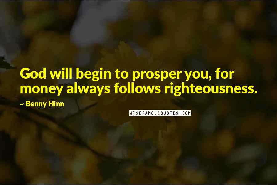 Benny Hinn Quotes: God will begin to prosper you, for money always follows righteousness.