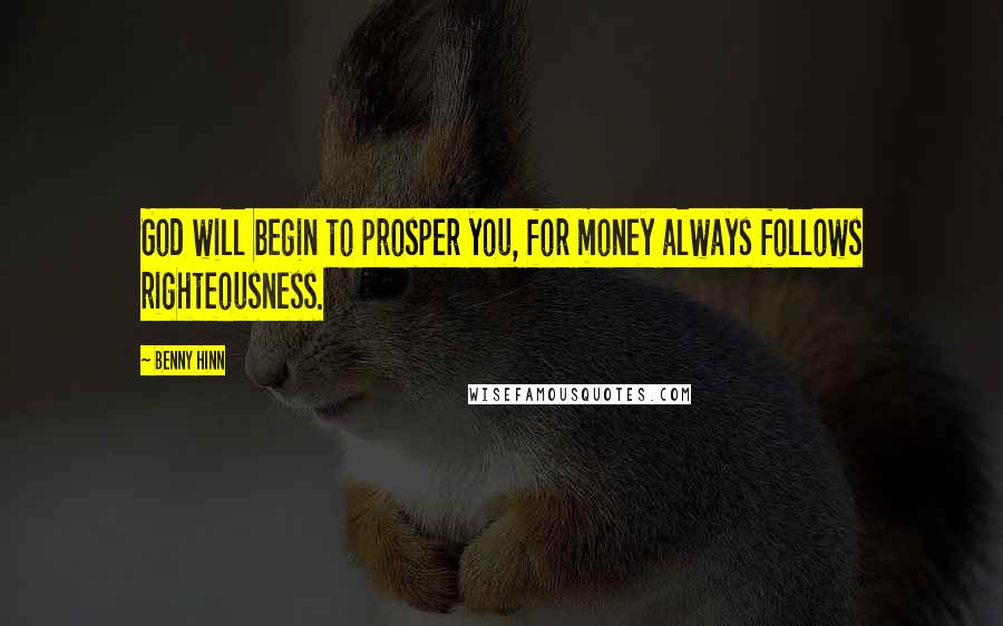 Benny Hinn Quotes: God will begin to prosper you, for money always follows righteousness.