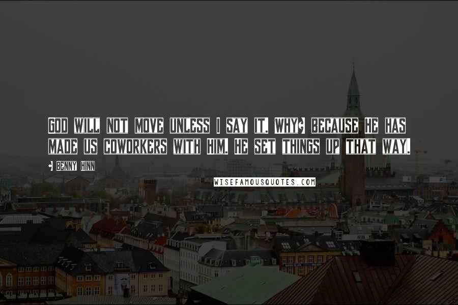 Benny Hinn Quotes: God will not move unless I say it. Why? because He has made us coworkers with Him. He set things up that way.