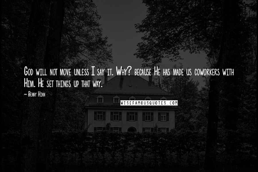 Benny Hinn Quotes: God will not move unless I say it. Why? because He has made us coworkers with Him. He set things up that way.