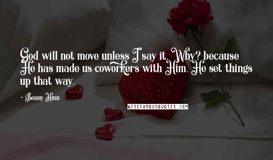 Benny Hinn Quotes: God will not move unless I say it. Why? because He has made us coworkers with Him. He set things up that way.