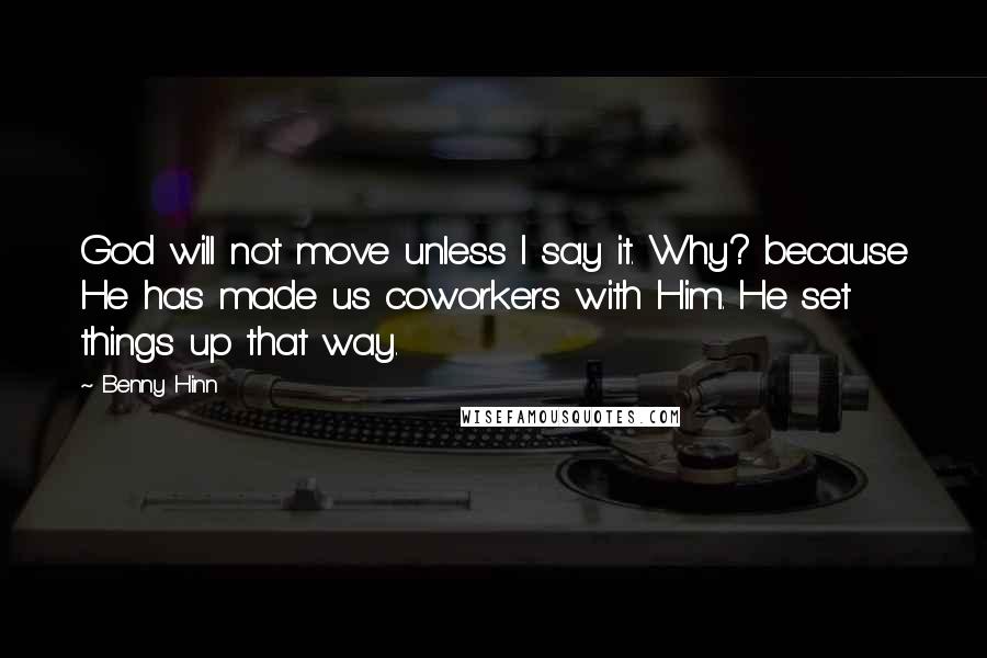 Benny Hinn Quotes: God will not move unless I say it. Why? because He has made us coworkers with Him. He set things up that way.