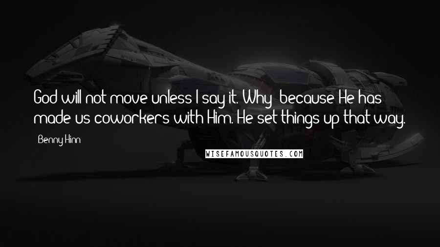 Benny Hinn Quotes: God will not move unless I say it. Why? because He has made us coworkers with Him. He set things up that way.