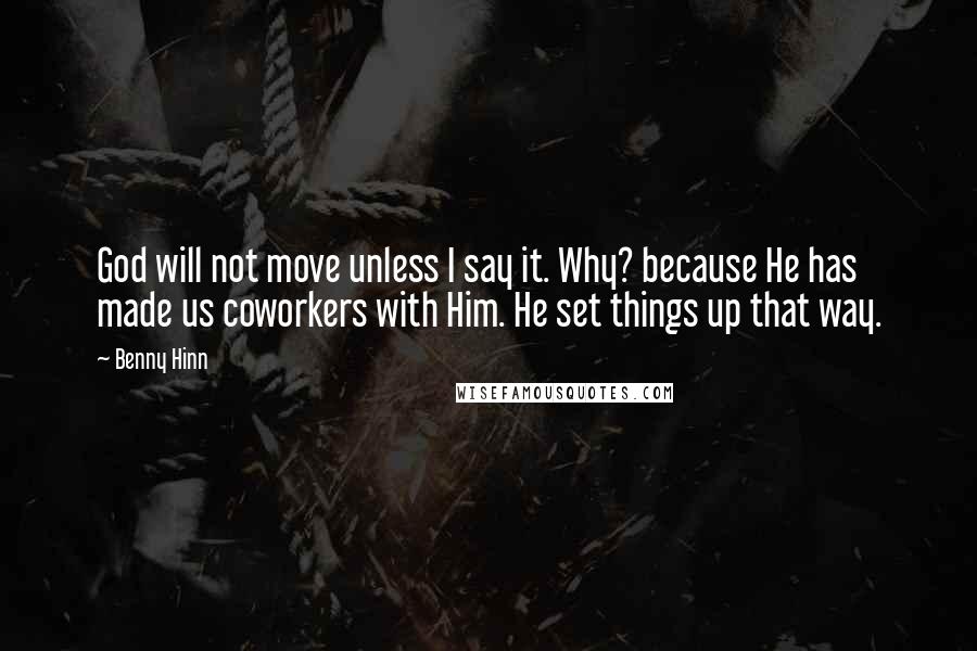 Benny Hinn Quotes: God will not move unless I say it. Why? because He has made us coworkers with Him. He set things up that way.