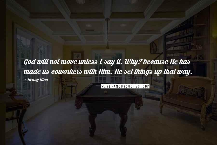Benny Hinn Quotes: God will not move unless I say it. Why? because He has made us coworkers with Him. He set things up that way.