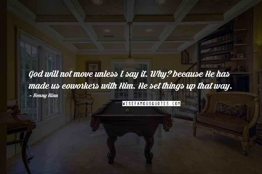 Benny Hinn Quotes: God will not move unless I say it. Why? because He has made us coworkers with Him. He set things up that way.