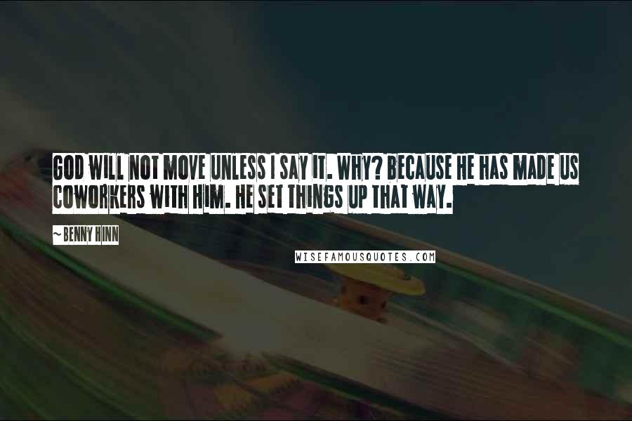 Benny Hinn Quotes: God will not move unless I say it. Why? because He has made us coworkers with Him. He set things up that way.