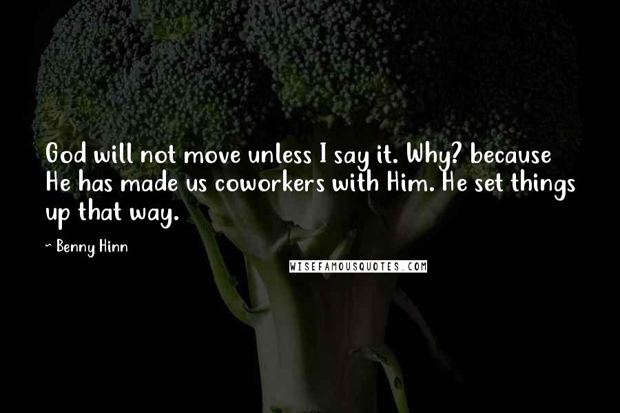 Benny Hinn Quotes: God will not move unless I say it. Why? because He has made us coworkers with Him. He set things up that way.