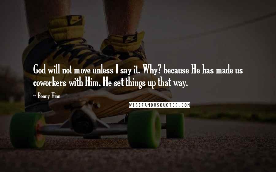 Benny Hinn Quotes: God will not move unless I say it. Why? because He has made us coworkers with Him. He set things up that way.