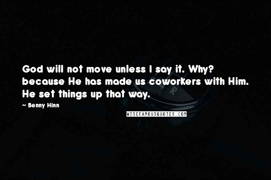 Benny Hinn Quotes: God will not move unless I say it. Why? because He has made us coworkers with Him. He set things up that way.