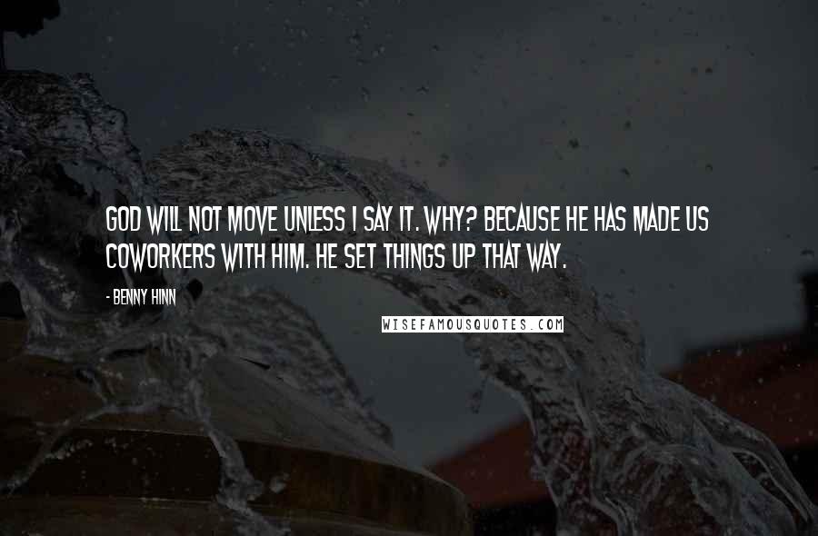 Benny Hinn Quotes: God will not move unless I say it. Why? because He has made us coworkers with Him. He set things up that way.