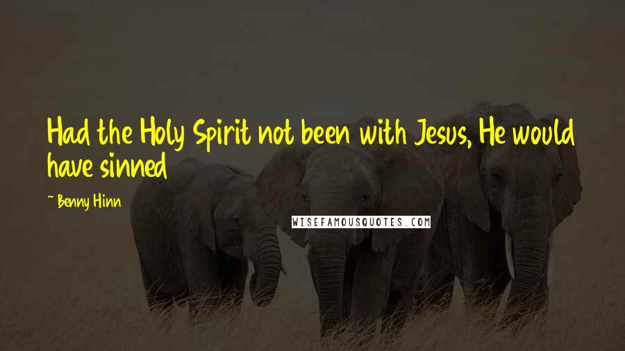Benny Hinn Quotes: Had the Holy Spirit not been with Jesus, He would have sinned