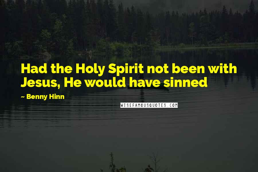 Benny Hinn Quotes: Had the Holy Spirit not been with Jesus, He would have sinned