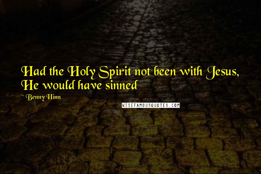 Benny Hinn Quotes: Had the Holy Spirit not been with Jesus, He would have sinned