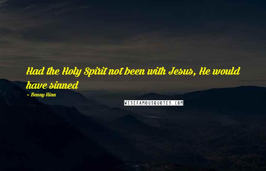 Benny Hinn Quotes: Had the Holy Spirit not been with Jesus, He would have sinned