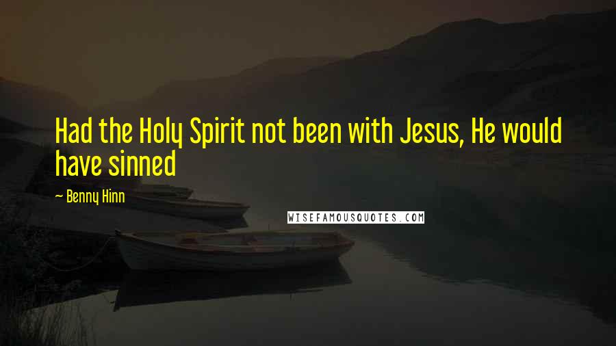 Benny Hinn Quotes: Had the Holy Spirit not been with Jesus, He would have sinned