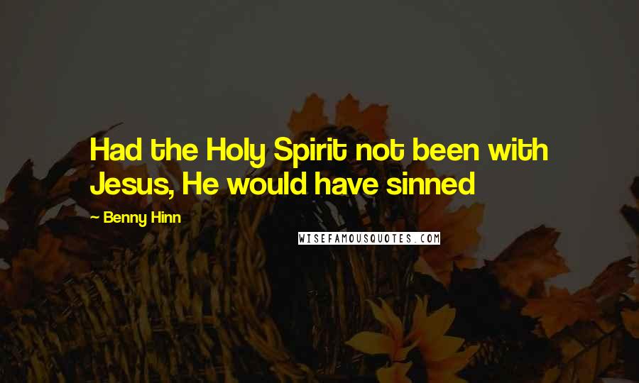 Benny Hinn Quotes: Had the Holy Spirit not been with Jesus, He would have sinned
