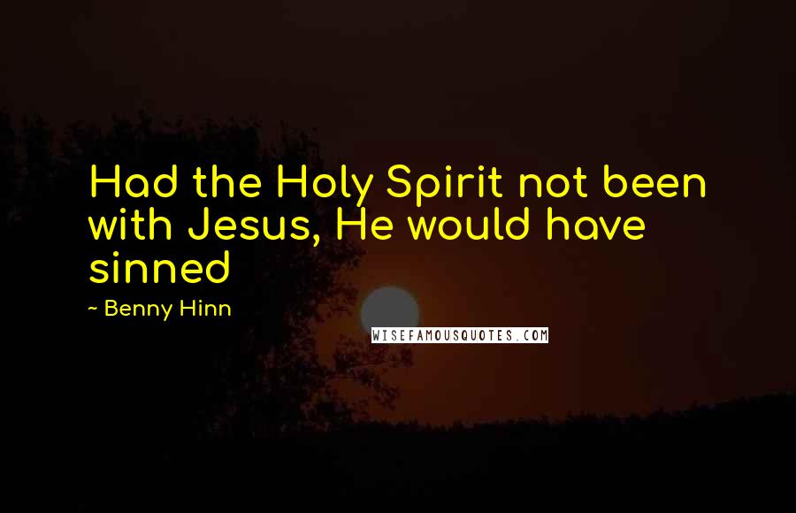 Benny Hinn Quotes: Had the Holy Spirit not been with Jesus, He would have sinned