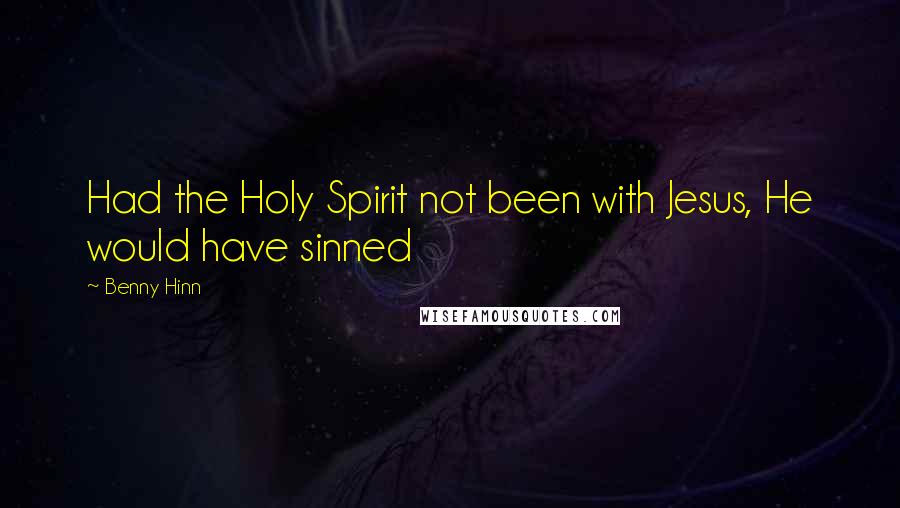 Benny Hinn Quotes: Had the Holy Spirit not been with Jesus, He would have sinned