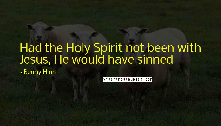 Benny Hinn Quotes: Had the Holy Spirit not been with Jesus, He would have sinned